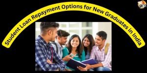 Student Loan Repayment Options for New Graduates in India