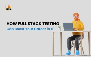 How Full Stack Testing Can Boost Your Career in IT